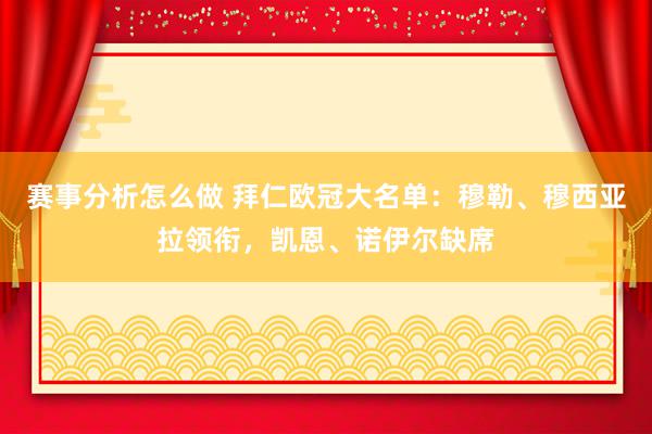 赛事分析怎么做 拜仁欧冠大名单：穆勒、穆西亚拉领衔，凯恩、诺伊尔缺席