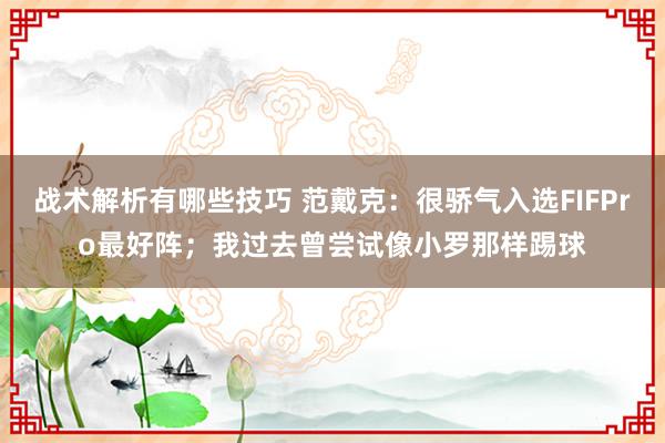 战术解析有哪些技巧 范戴克：很骄气入选FIFPro最好阵；我过去曾尝试像小罗那样踢球