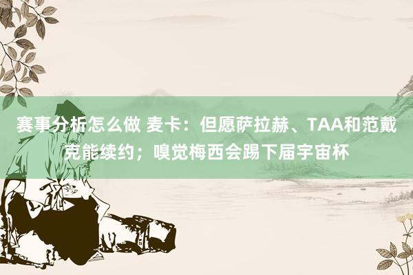 赛事分析怎么做 麦卡：但愿萨拉赫、TAA和范戴克能续约；嗅觉梅西会踢下届宇宙杯