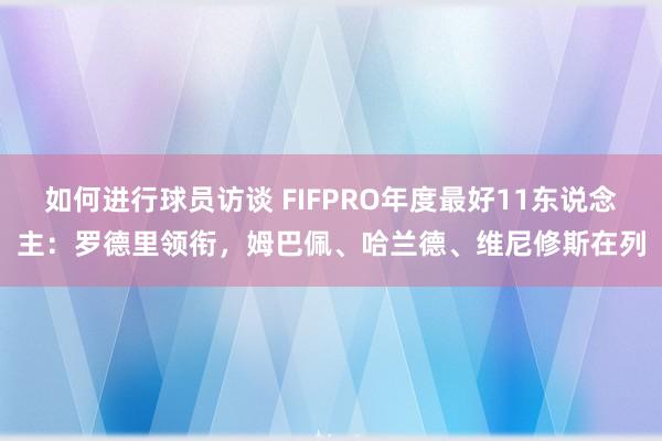 如何进行球员访谈 FIFPRO年度最好11东说念主：罗德里领衔，姆巴佩、哈兰德、维尼修斯在列